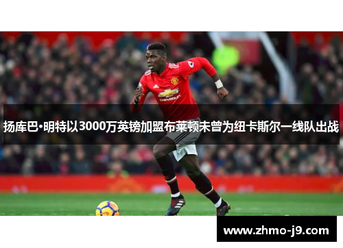 扬库巴·明特以3000万英镑加盟布莱顿未曾为纽卡斯尔一线队出战