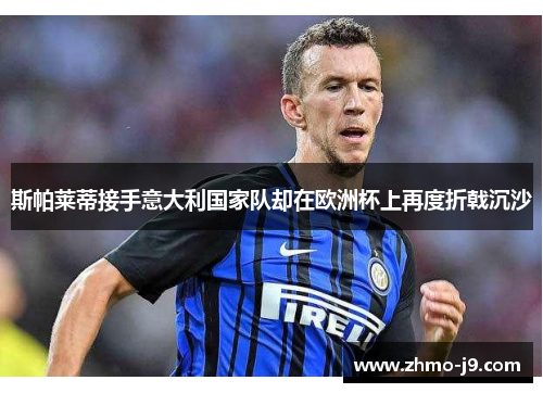 斯帕莱蒂接手意大利国家队却在欧洲杯上再度折戟沉沙 斯帕莱蒂接手意大利国家队却在欧洲杯上再度折戟沉沙