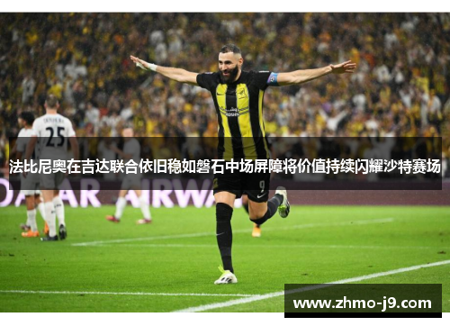 法比尼奥在吉达联合依旧稳如磐石中场屏障将价值持续闪耀沙特赛场