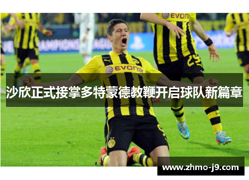 沙欣正式接掌多特蒙德教鞭开启球队新篇章 沙欣正式接掌多特蒙德教鞭开启球队新篇章