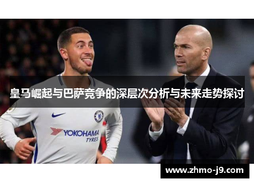 皇马崛起与巴萨竞争的深层次分析与未来走势探讨