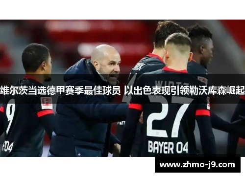 维尔茨当选德甲赛季最佳球员 以出色表现引领勒沃库森崛起