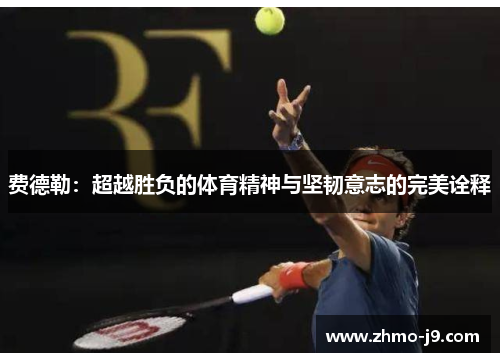 费德勒：超越胜负的体育精神与坚韧意志的完美诠释