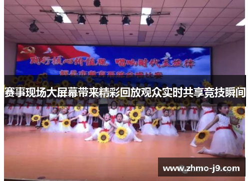 赛事现场大屏幕带来精彩回放观众实时共享竞技瞬间