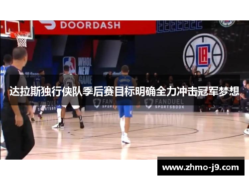 达拉斯独行侠队季后赛目标明确全力冲击冠军梦想 达拉斯独行侠队季后赛目标明确全力冲击冠军梦想